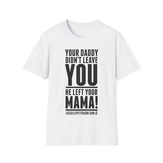 Your Daddy Didn't Leave You! T-Shirt (black ink)